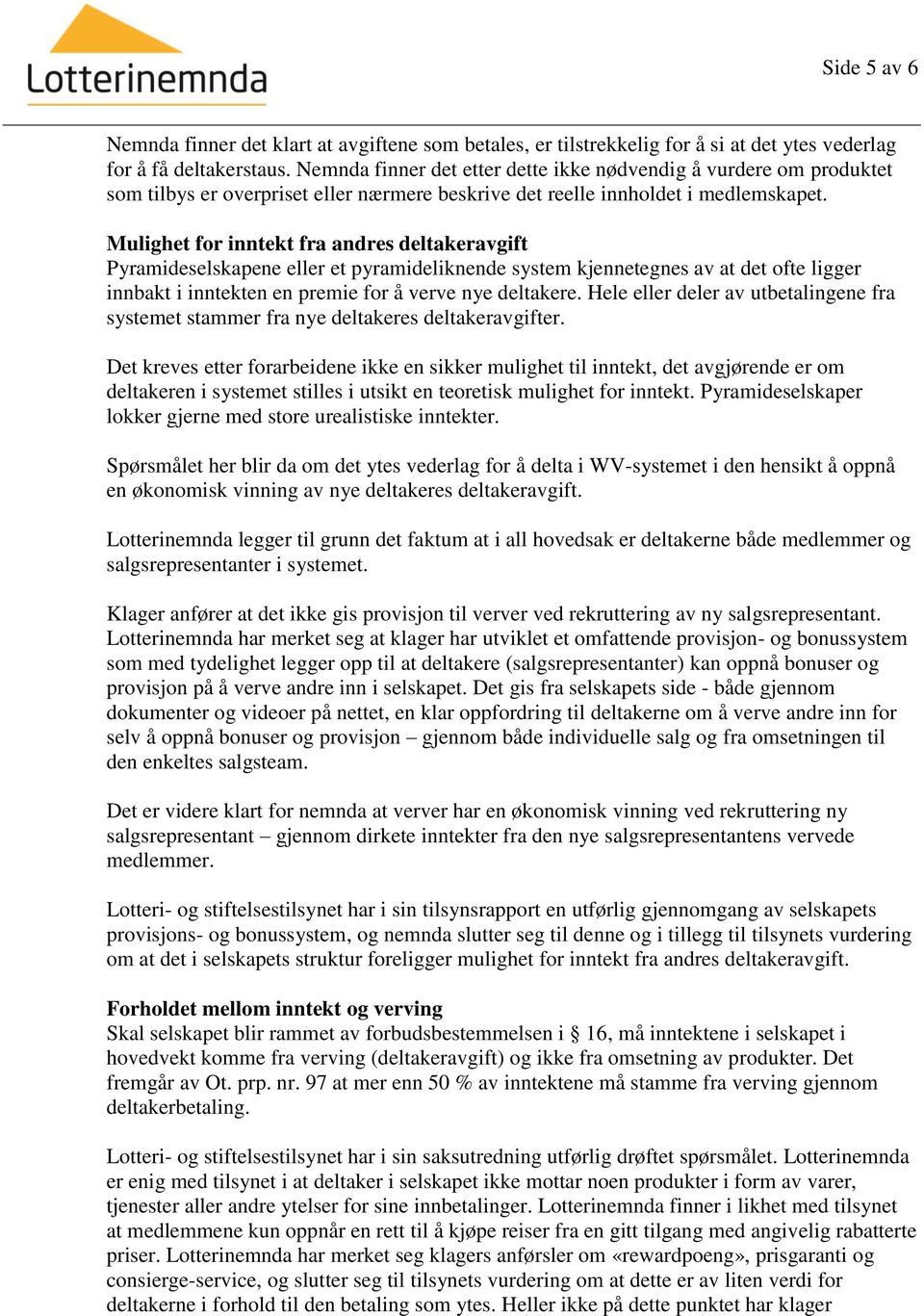 Mulighet for inntekt fra andres deltakeravgift Pyramideselskapene eller et pyramideliknende system kjennetegnes av at det ofte ligger innbakt i inntekten en premie for å verve nye deltakere.