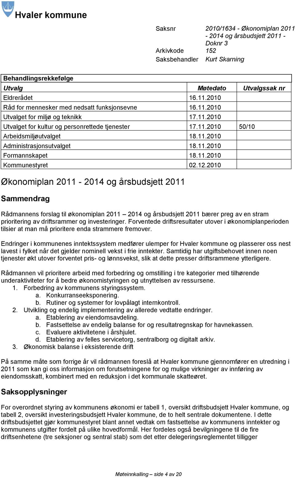 12.2010 Økonomiplan 2011-2014 og årsbudsjett 2011 Sammendrag Rådmannens forslag til økonomiplan 2011 2014 og årsbudsjett 2011 bærer preg av en stram prioritering av driftsrammer og investeringer.