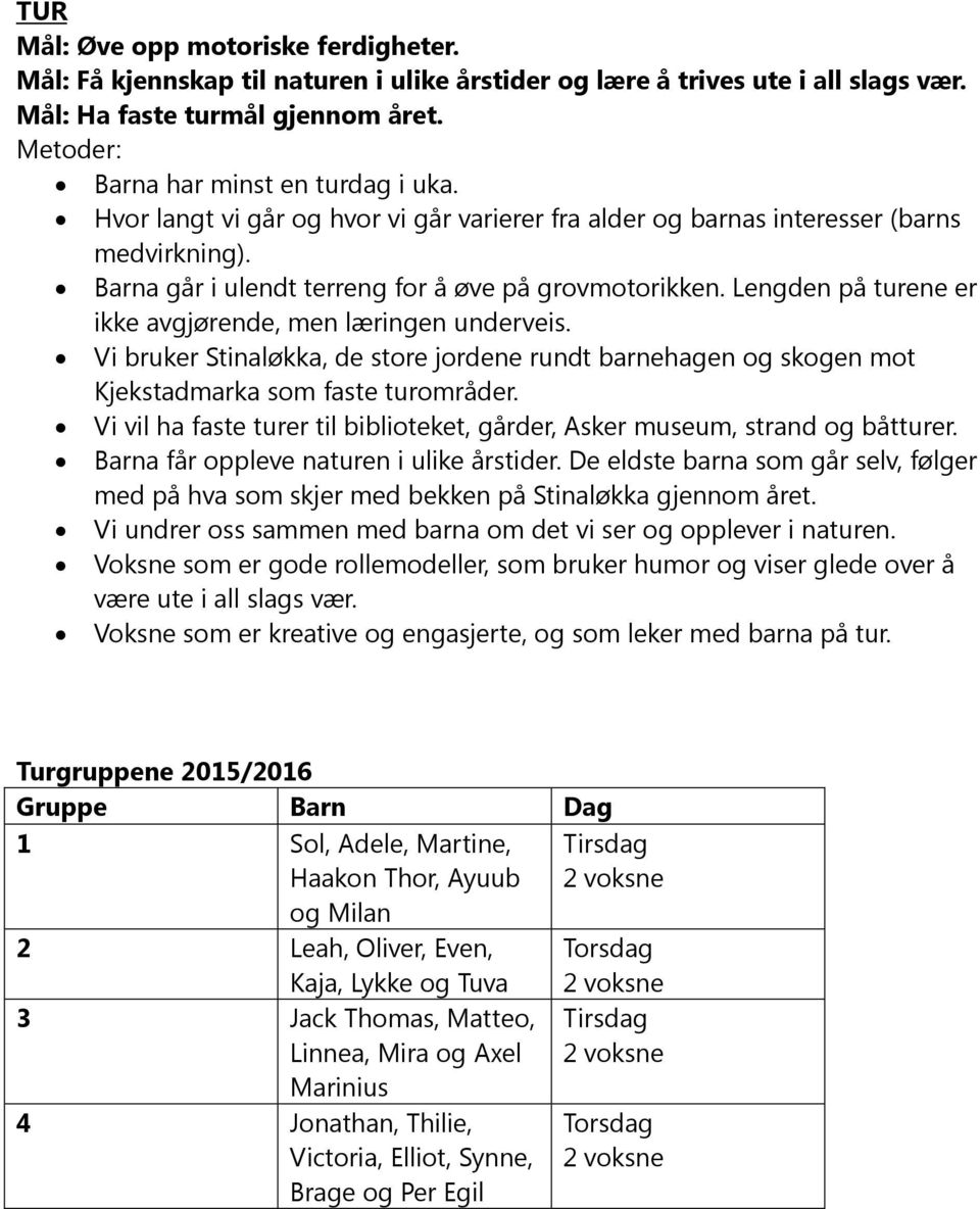 Lengden på turene er ikke avgjørende, men læringen underveis. Vi bruker Stinaløkka, de store jordene rundt barnehagen og skogen mot Kjekstadmarka som faste turområder.