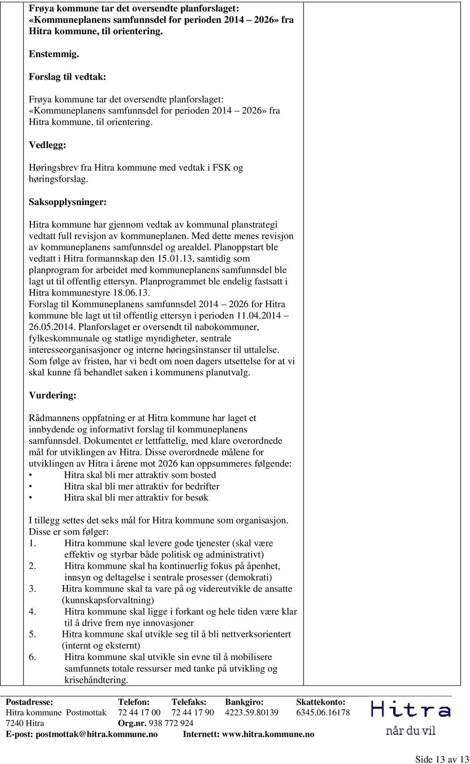 Vedlegg: Høringsbrev fra Hitra kommune med vedtak i FSK og høringsforslag. Saksopplysninger: Hitra kommune har gjennom vedtak av kommunal planstrategi vedtatt full revisjon av kommuneplanen.