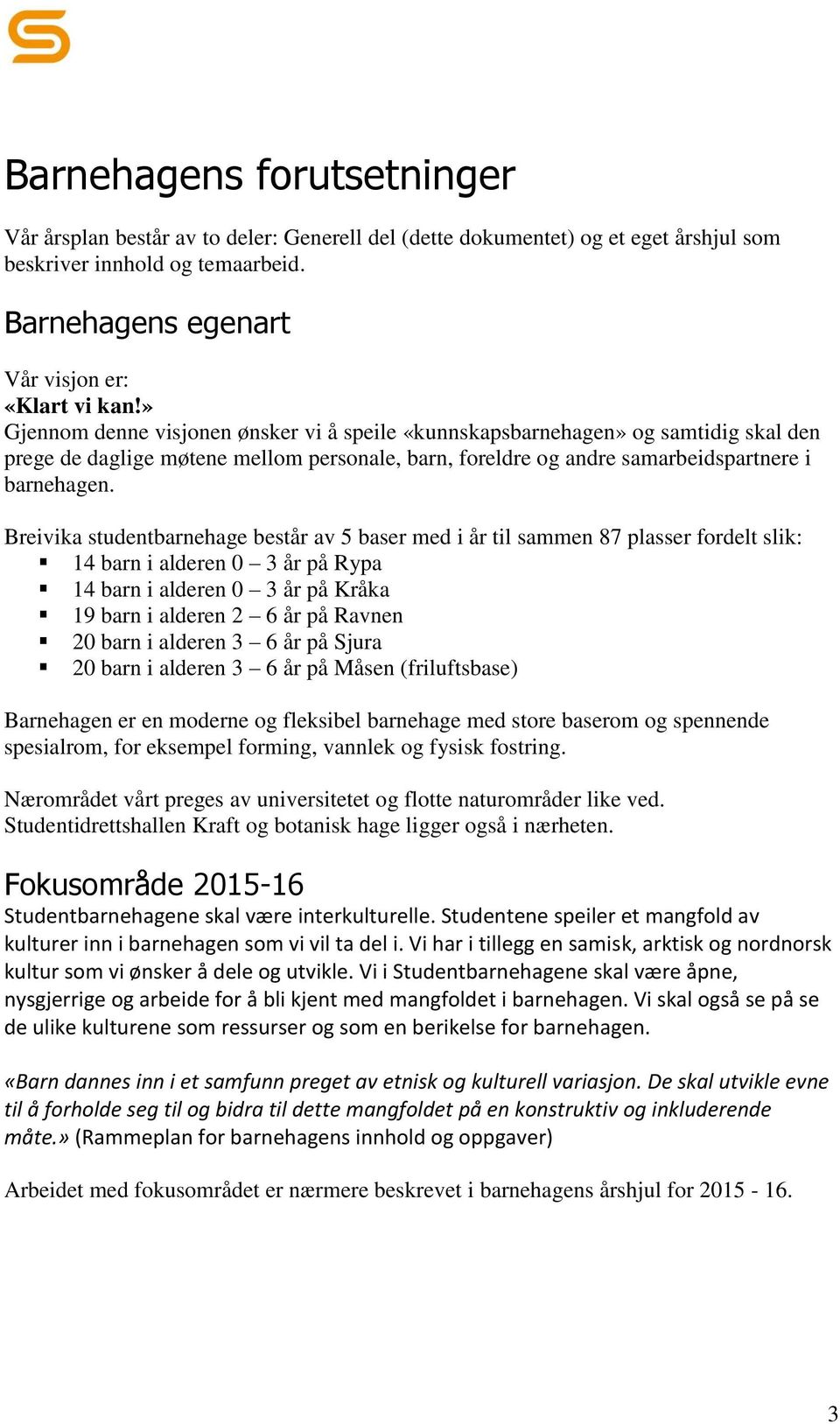 Breivika studentbarnehage består av 5 baser med i år til sammen 87 plasser fordelt slik: 14 barn i alderen 0 3 år på Rypa 14 barn i alderen 0 3 år på Kråka 19 barn i alderen 2 6 år på Ravnen 20 barn