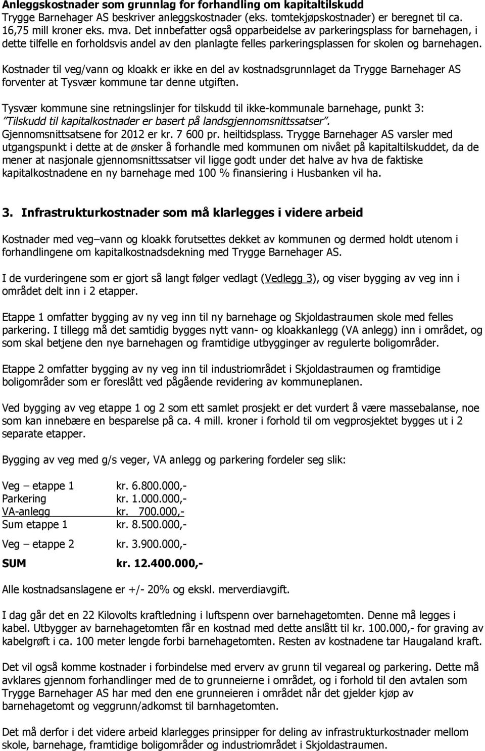 Kostnader til veg/vann og kloakk er ikke en del av kostnadsgrunnlaget da Trygge Barnehager AS forventer at Tysvær kommune tar denne utgiften.