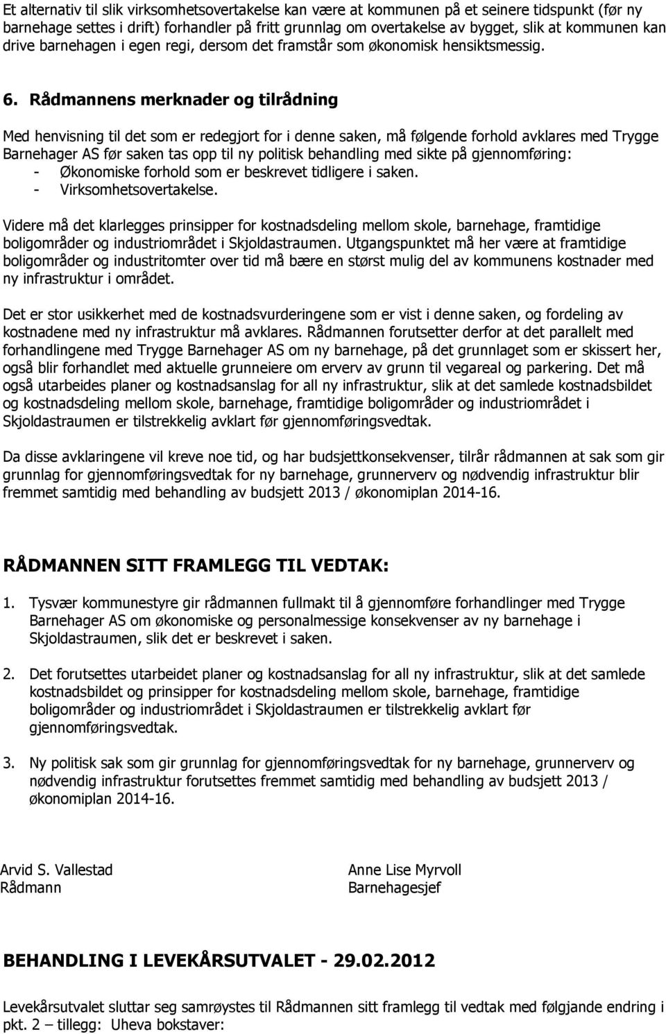 Rådmannens merknader og tilrådning Med henvisning til det som er redegjort for i denne saken, må følgende forhold avklares med Trygge Barnehager AS før saken tas opp til ny politisk behandling med