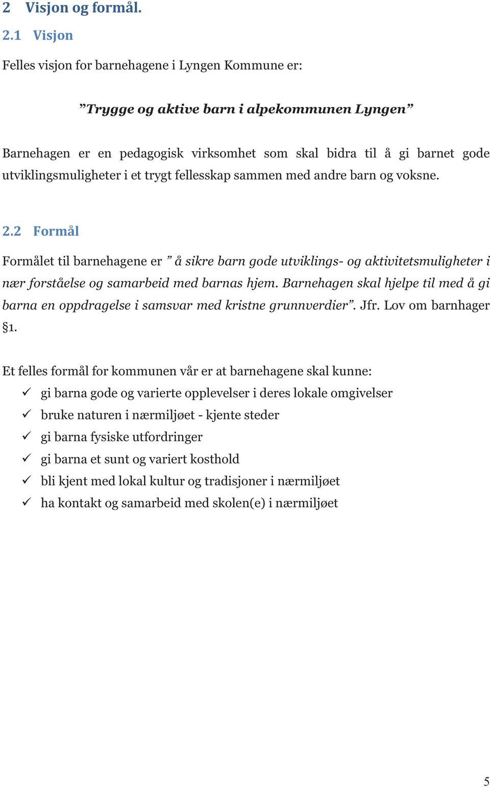 i et trygt fellesskap sammen med andre barn og voksne. 2.2 Formål Formålet til barnehagene er å sikre barn gode utviklings- og aktivitetsmuligheter i nær forståelse og samarbeid med barnas hjem.