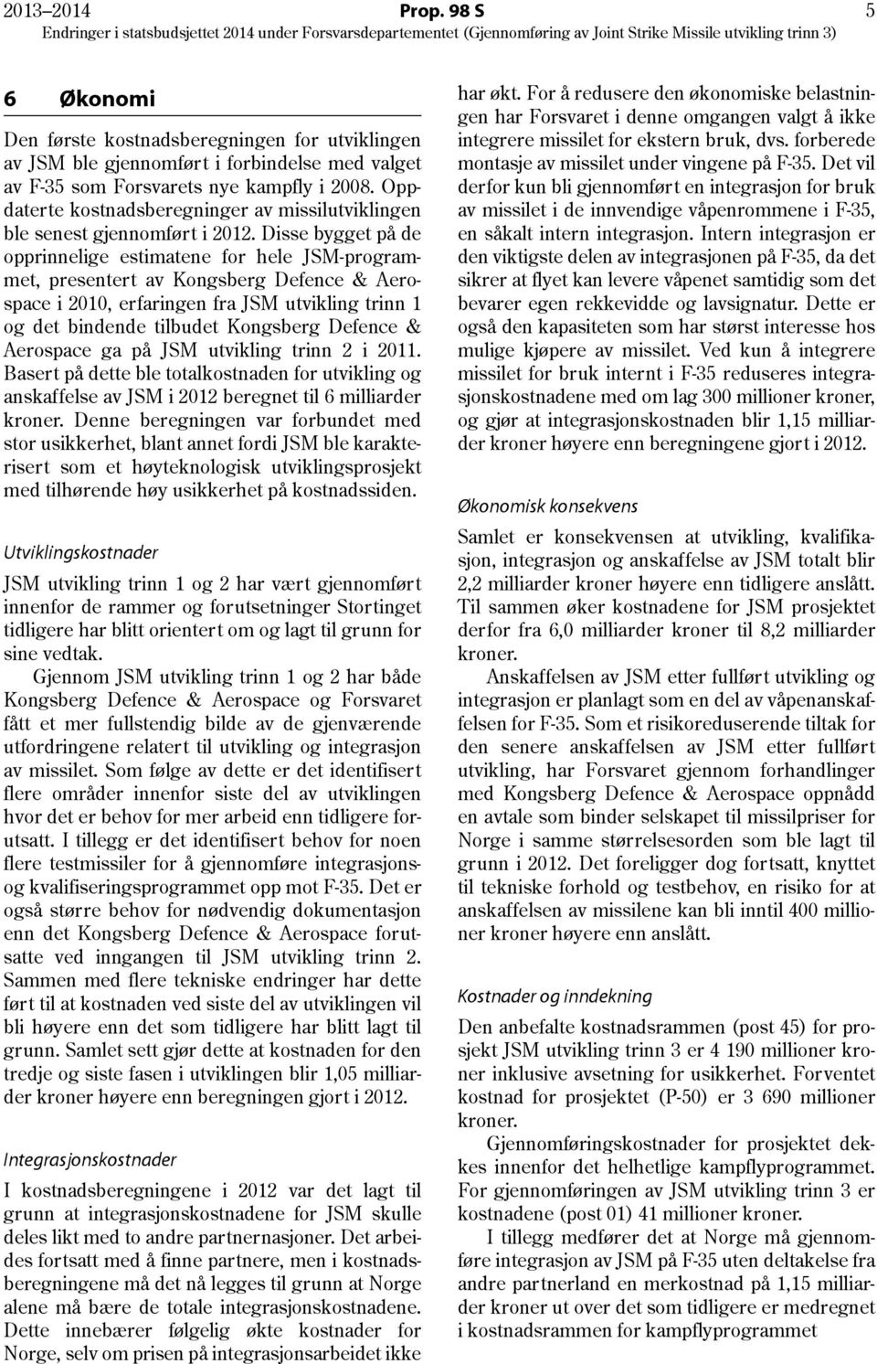 Disse bygget på de opprinnelige estimatene for hele JSM-programmet, presentert av Kongsberg Defence & Aerospace i 2010, erfaringen fra JSM utvikling trinn 1 og det bindende tilbudet Kongsberg Defence