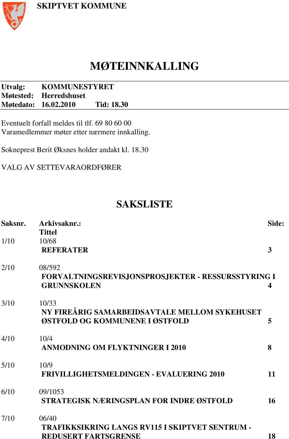 : Side: Tittel 1/10 10/68 REFERATER 3 2/10 08/592 FORVALTNINGSREVISJONSPROSJEKTER - RESSURSSTYRING I GRUNNSKOLEN 4 3/10 10/33 NY FIREÅRIG SAMARBEIDSAVTALE MELLOM SYKEHUSET ØSTFOLD OG