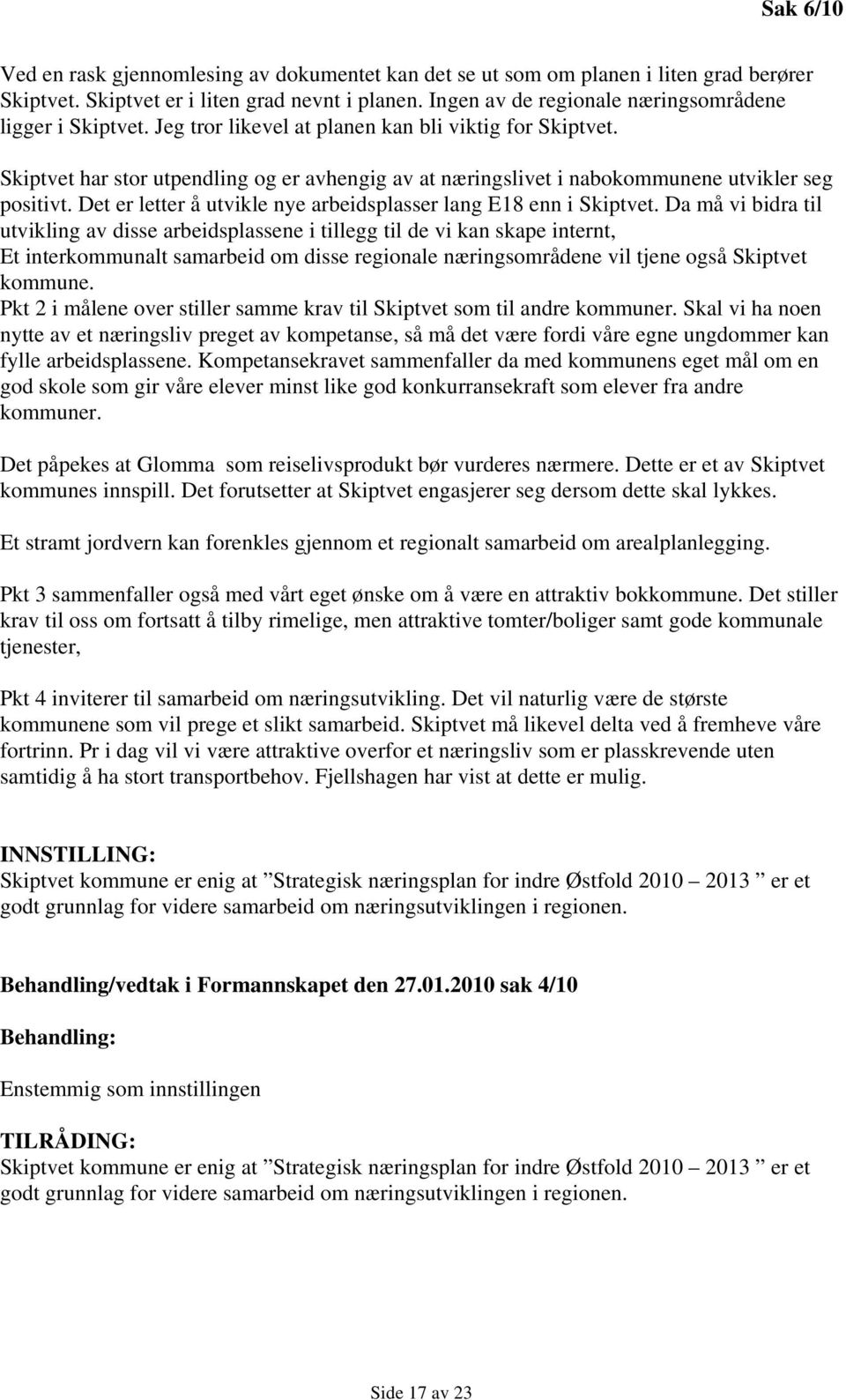 Skiptvet har stor utpendling og er avhengig av at næringslivet i nabokommunene utvikler seg positivt. Det er letter å utvikle nye arbeidsplasser lang E18 enn i Skiptvet.