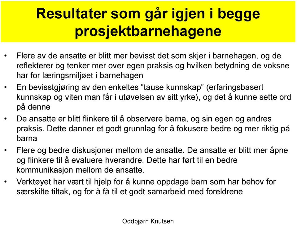 ansatte er blitt flinkere til å observere barna, og sin egen og andres praksis. Dette danner et godt grunnlag for å fokusere bedre og mer riktig på barna Flere og bedre diskusjoner mellom de ansatte.