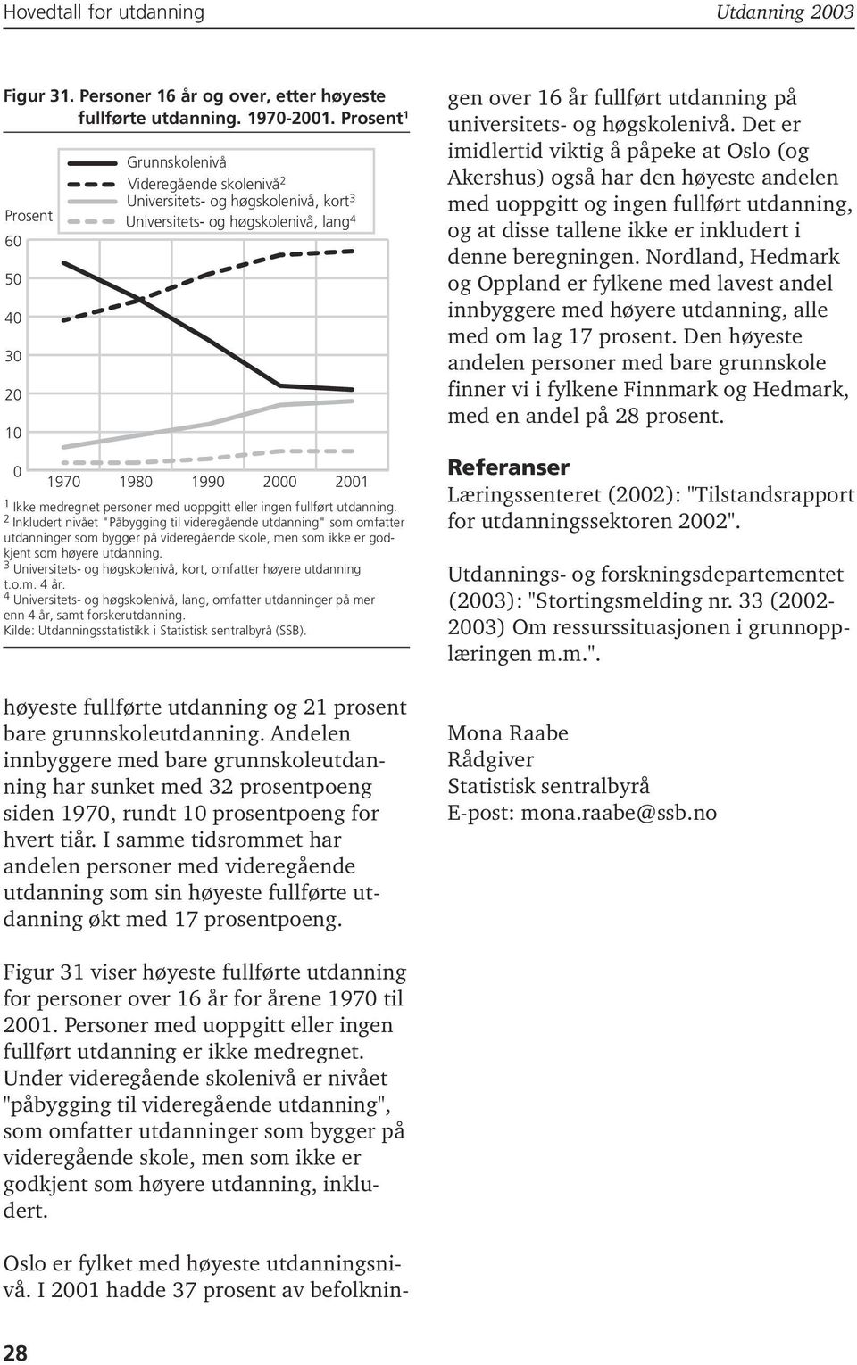 fullført utdanning. 2 Inkludert nivået "Påbygging til videregående utdanning" som omfatter utdanninger som bygger på videregående skole, men som ikke er godkjent som høyere utdanning.