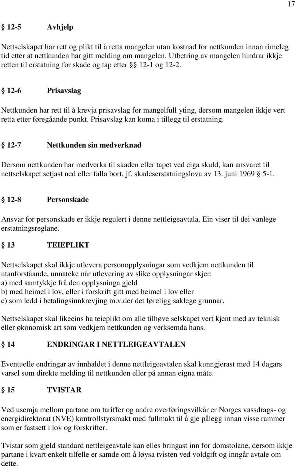 12-6 Prisavslag Nettkunden har rett til å krevja prisavslag for mangelfull yting, dersom mangelen ikkje vert retta etter føregåande punkt. Prisavslag kan koma i tillegg til erstatning.