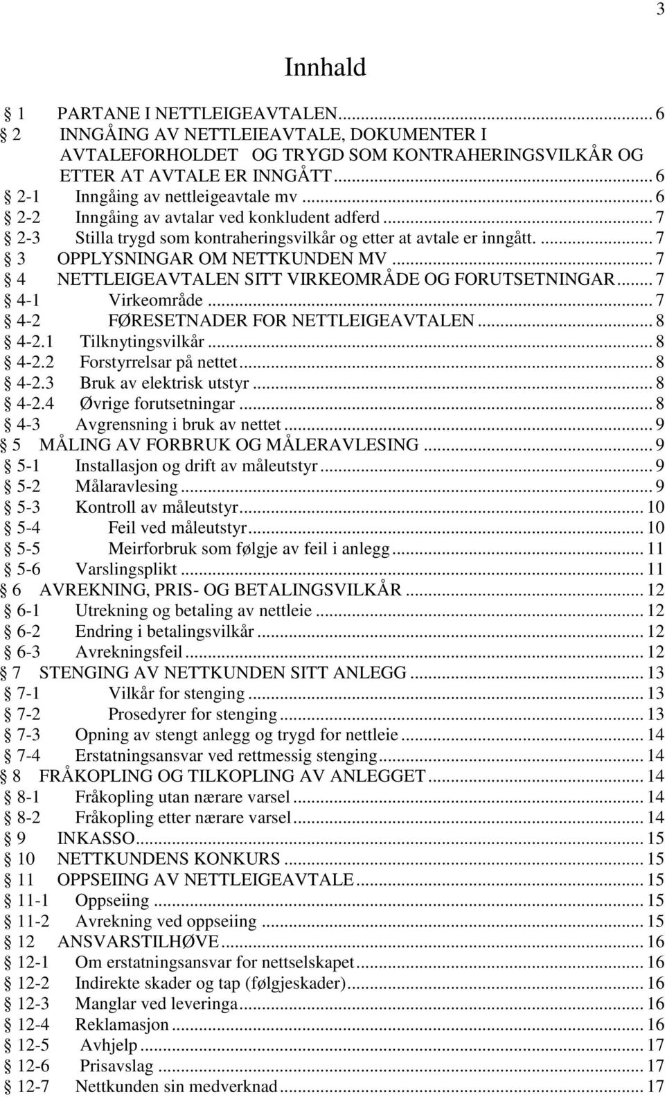 ... 7 3 OPPLYSNINGAR OM NETTKUNDEN MV... 7 4 NETTLEIGEAVTALEN SITT VIRKEOMRÅDE OG FORUTSETNINGAR... 7 4-1 Virkeområde... 7 4-2 FØRESETNADER FOR NETTLEIGEAVTALEN... 8 4-2.1 Tilknytingsvilkår... 8 4-2.2 Forstyrrelsar på nettet.