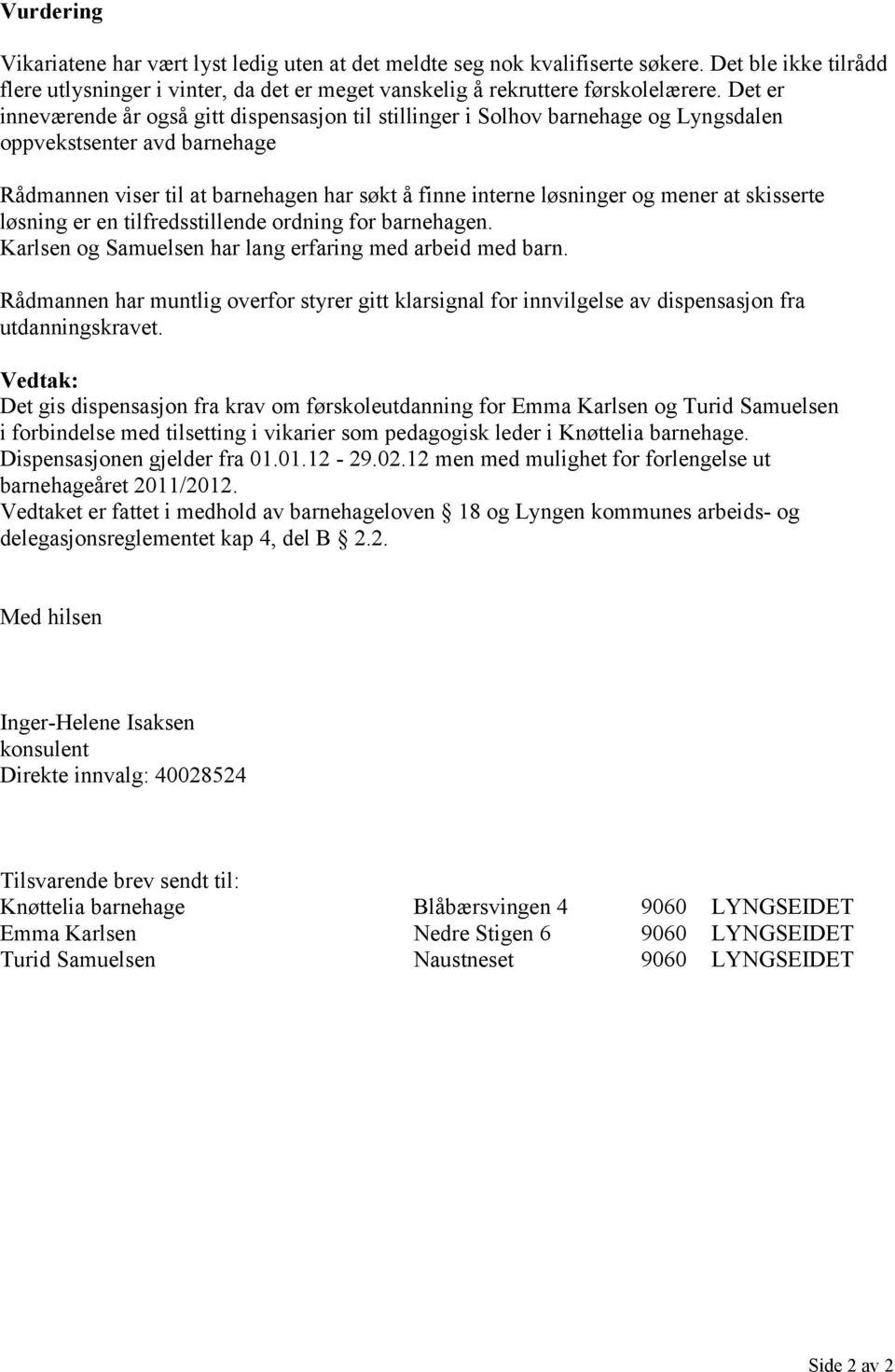 at skisserte løsning er en tilfredsstillende ordning for barnehagen. Karlsen og Samuelsen har lang erfaring med arbeid med barn.