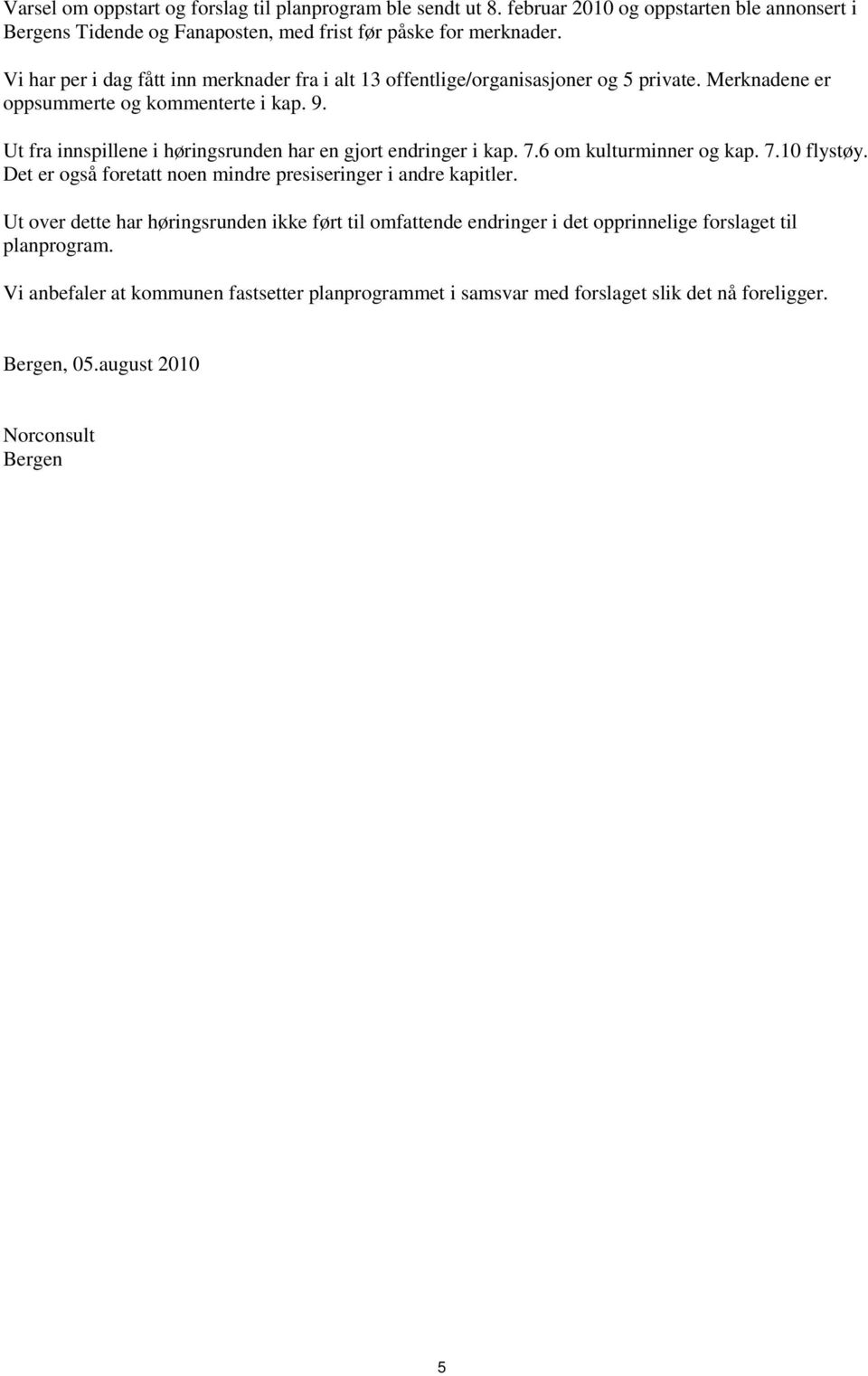 Ut fra innspillene i høringsrunden har en gjort endringer i kap. 7.6 om kulturminner og kap. 7.10 flystøy. Det er også foretatt noen mindre presiseringer i andre kapitler.