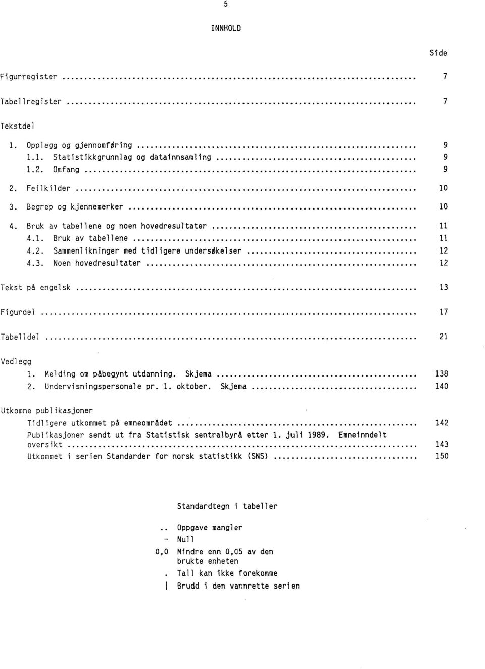 Noen hovedresultater 12 Tekst på engelsk 13 Figurdel 17 Tabelldel 21 Vedlegg 1. Melding om påbegynt utdanning. Skjema 138 2. Undervisningspersonale pr. 1. oktober.