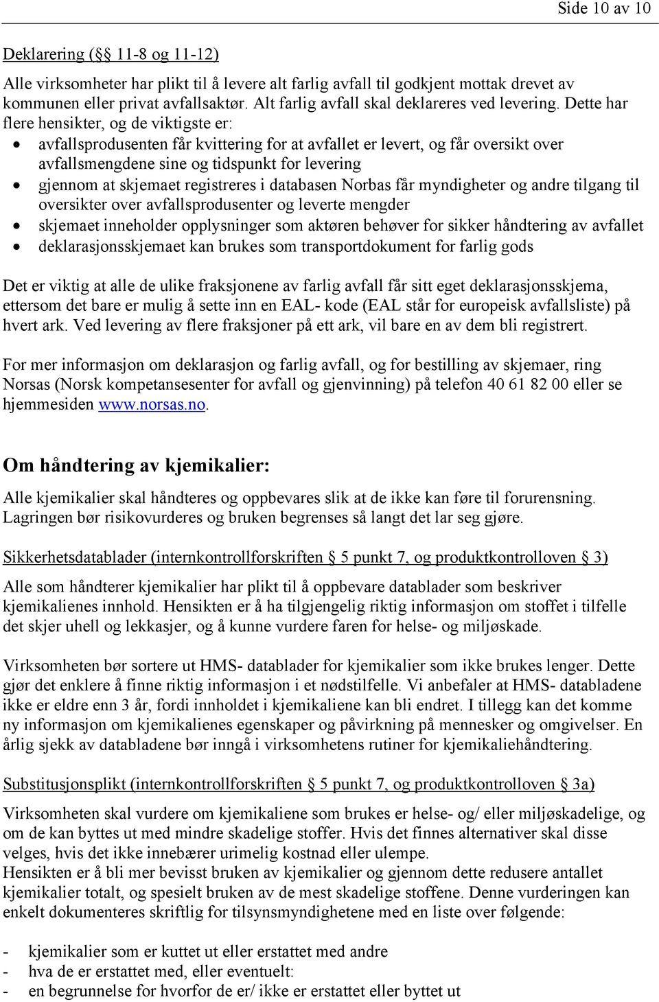 Dette har flere hensikter, og de viktigste er: avfallsprodusenten får kvittering for at avfallet er levert, og får oversikt over avfallsmengdene sine og tidspunkt for levering gjennom at skjemaet