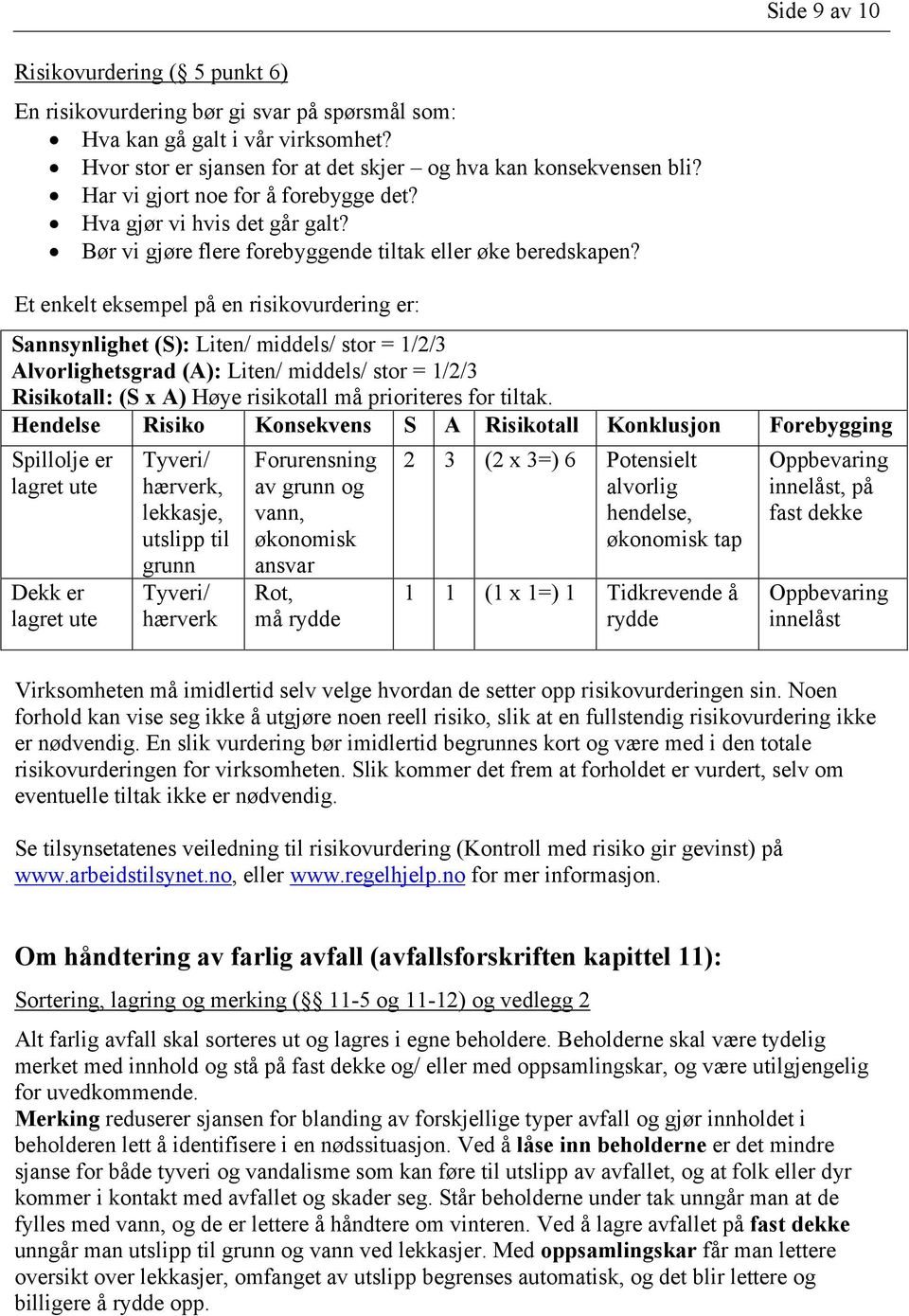 Et enkelt eksempel på en risikovurdering er: Sannsynlighet (S): Liten/ middels/ stor = 1/2/3 Alvorlighetsgrad (A): Liten/ middels/ stor = 1/2/3 Risikotall: (S x A) Høye risikotall må prioriteres for