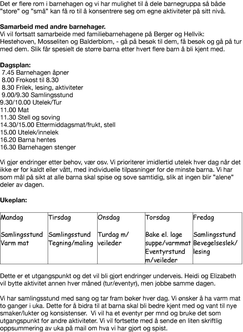 Slik får spesielt de større barna etter hvert flere barn å bli kjent med. Dagsplan: 7.45 Barnehagen åpner 8.00 Frokost til 8.30 8.30 Frilek, lesing, aktiviteter 9.00/9.30 Samlingsstund 9.30/10.