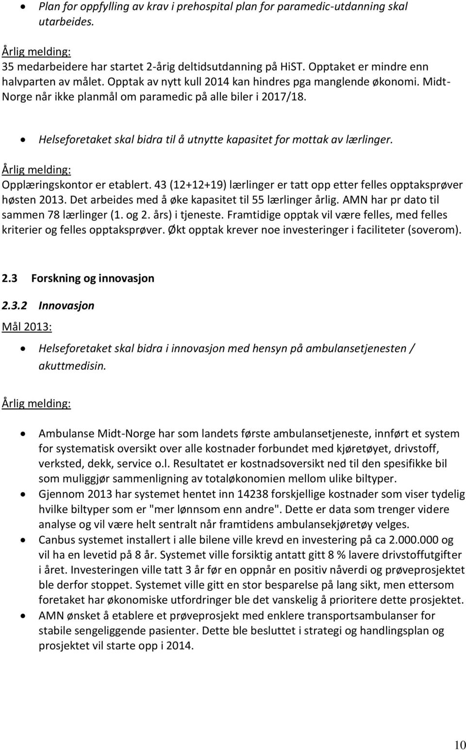 Helseforetaket skal bidra til å utnytte kapasitet for mottak av lærlinger. Opplæringskontor er etablert. 43 (12+12+19) lærlinger er tatt opp etter felles opptaksprøver høsten 2013.