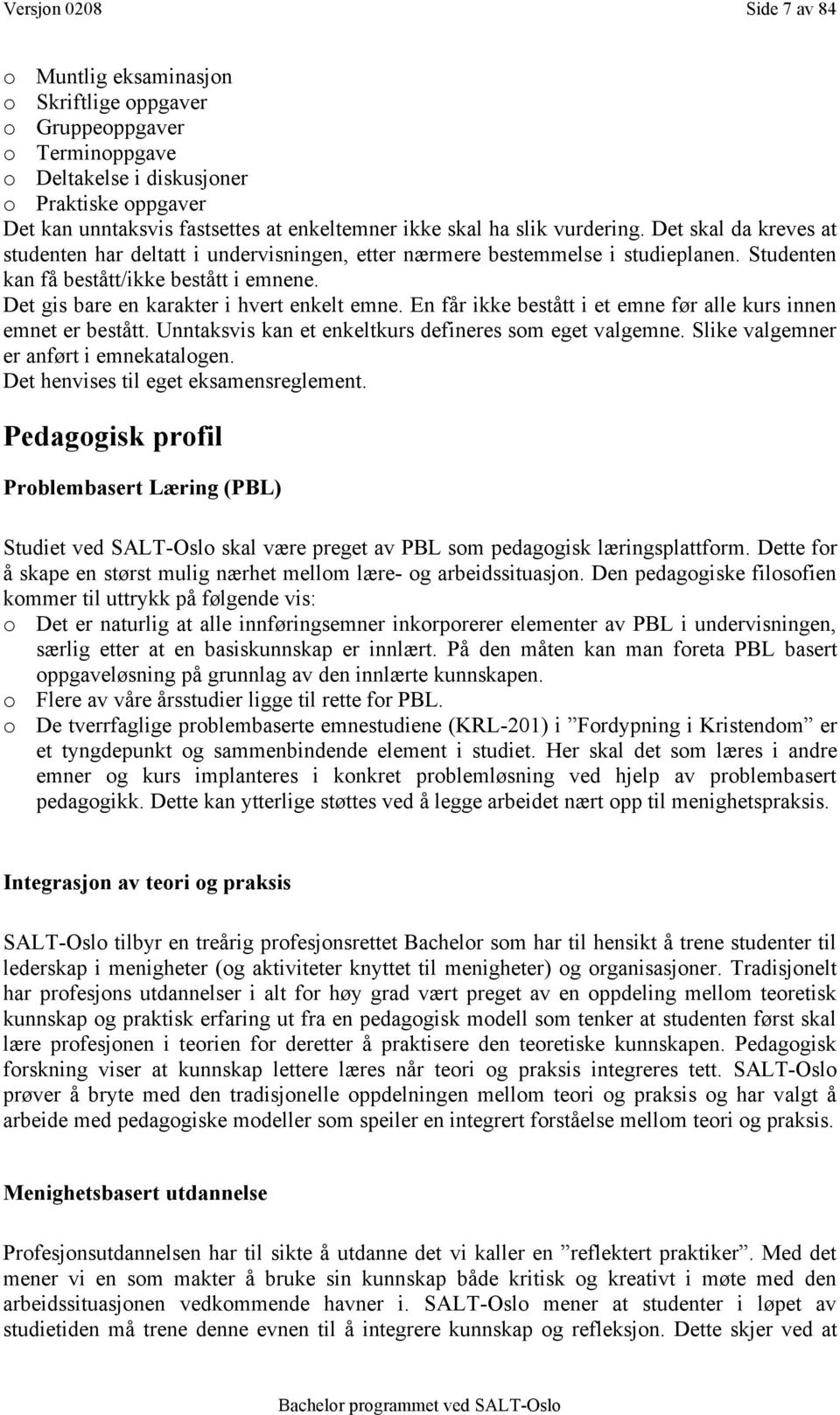 Det gis bare en karakter i hvert enkelt emne. En får ikke bestått i et emne før alle kurs innen emnet er bestått. Unntaksvis kan et enkeltkurs defineres som eget valgemne.