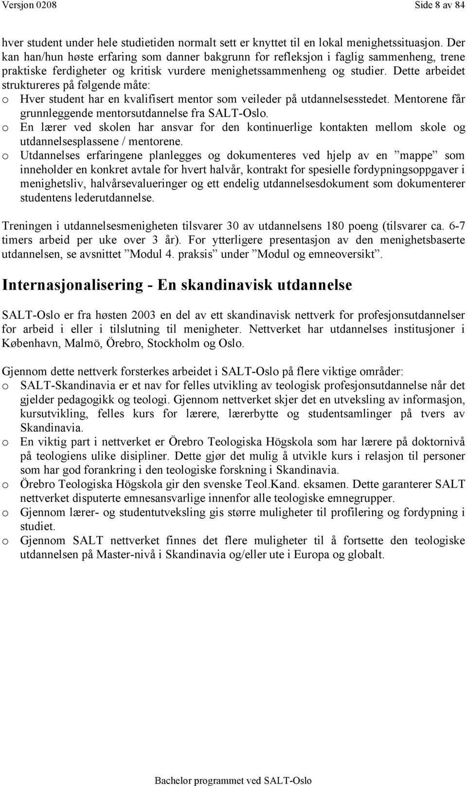 Dette arbeidet struktureres på følgende måte: o Hver student har en kvalifisert mentor som veileder på utdannelsesstedet. Mentorene får grunnleggende mentorsutdannelse fra SALT-Oslo.