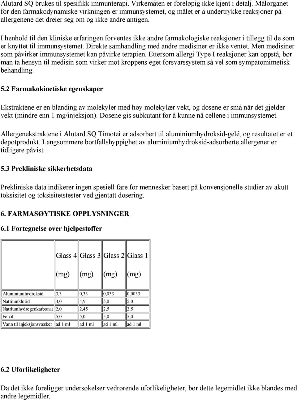 I henhold til den kliniske erfaringen forventes ikke andre farmakologiske reaksjoner i tillegg til de som er knyttet til immunsystemet. Direkte samhandling med andre medisiner er ikke ventet.