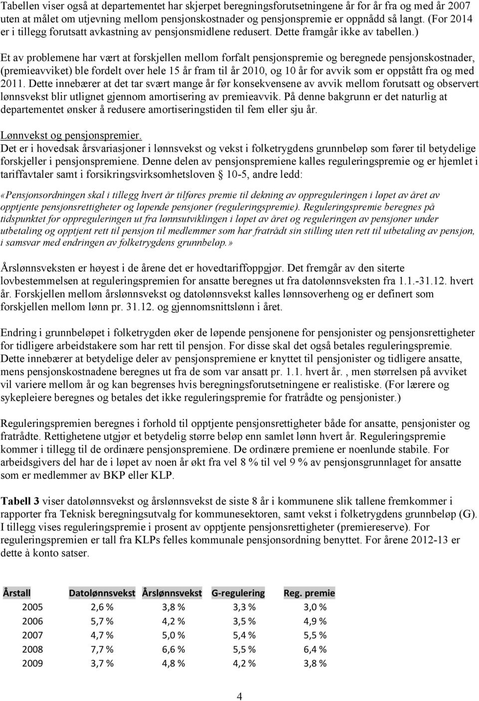 ) Et av problemene har vært at forskjellen mellom forfalt pensjonspremie og beregnede pensjonskostnader, (premieavviket) ble fordelt over hele 15 år fram til år 2010, og 10 år for avvik som er