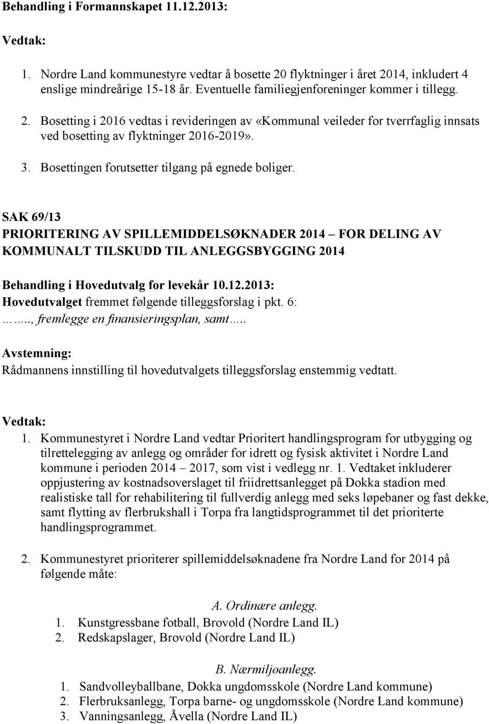 Bosettingen forutsetter tilgang på egnede boliger. SAK 69/13 PRIORITERING AV SPILLEMIDDELSØKNADER 2014 FOR DELING AV KOMMUNALT TILSKUDD TIL ANLEGGSBYGGING 2014 Behandling i Hovedutvalg for levekår 10.