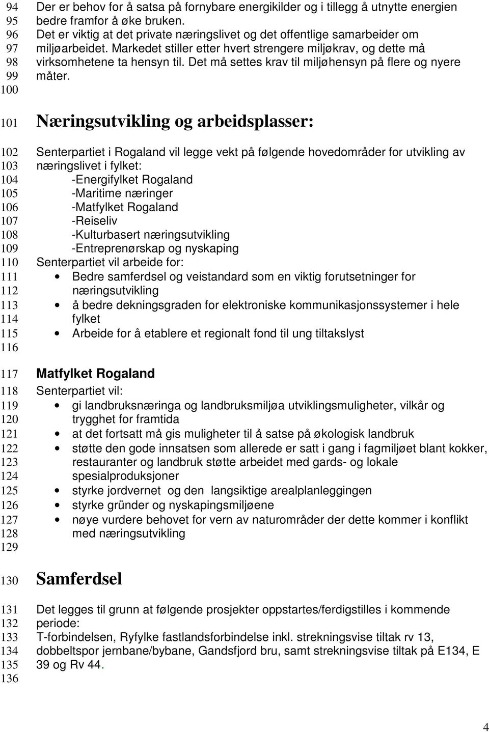 Markedet stiller etter hvert strengere miljøkrav, og dette må virksomhetene ta hensyn til. Det må settes krav til miljøhensyn på flere og nyere måter.