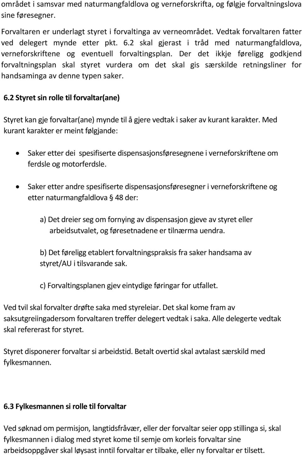 Der det ikkje føreligg godkjend forvaltningsplan skal styret vurdera om det skal gis særskilde retningsliner for handsaminga av denne typen saker. 6.