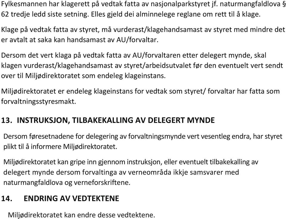 Dersom det vert klaga på vedtak fatta av AU/forvaltaren etter delegert mynde, skal klagen vurderast/klagehandsamast av styret/arbeidsutvalet før den eventuelt vert sendt over til Miljødirektoratet