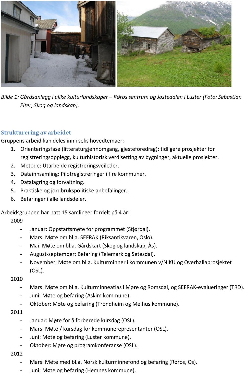 Orienteringsfase (litteraturgjennomgang, gjesteforedrag): tidligere prosjekter for registreringsopplegg, kulturhistorisk verdisetting av bygninger, aktuelle prosjekter. 2.