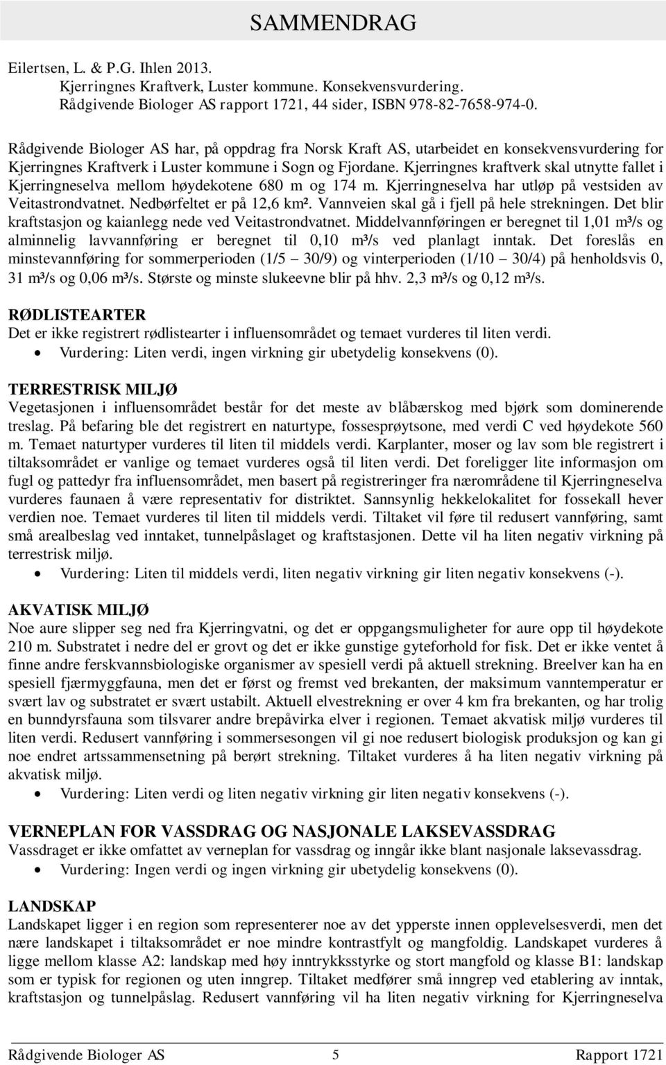 Kjerringnes kraftverk skal utnytte fallet i Kjerringneselva mellom høydekotene 680 m og 174 m. Kjerringneselva har utløp på vestsiden av Veitastrondvatnet. Nedbørfeltet er på 12,6 km².