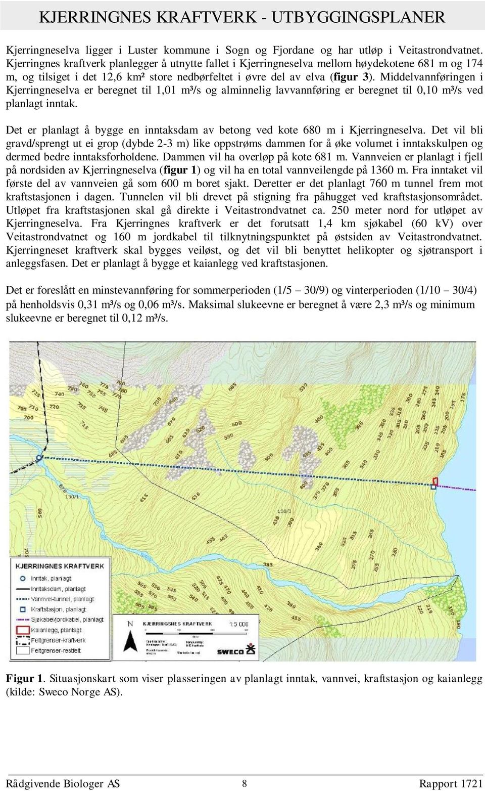 Middelvannføringen i Kjerringneselva er beregnet til 1,01 m³/s og alminnelig lavvannføring er beregnet til 0,10 m³/s ved planlagt inntak.