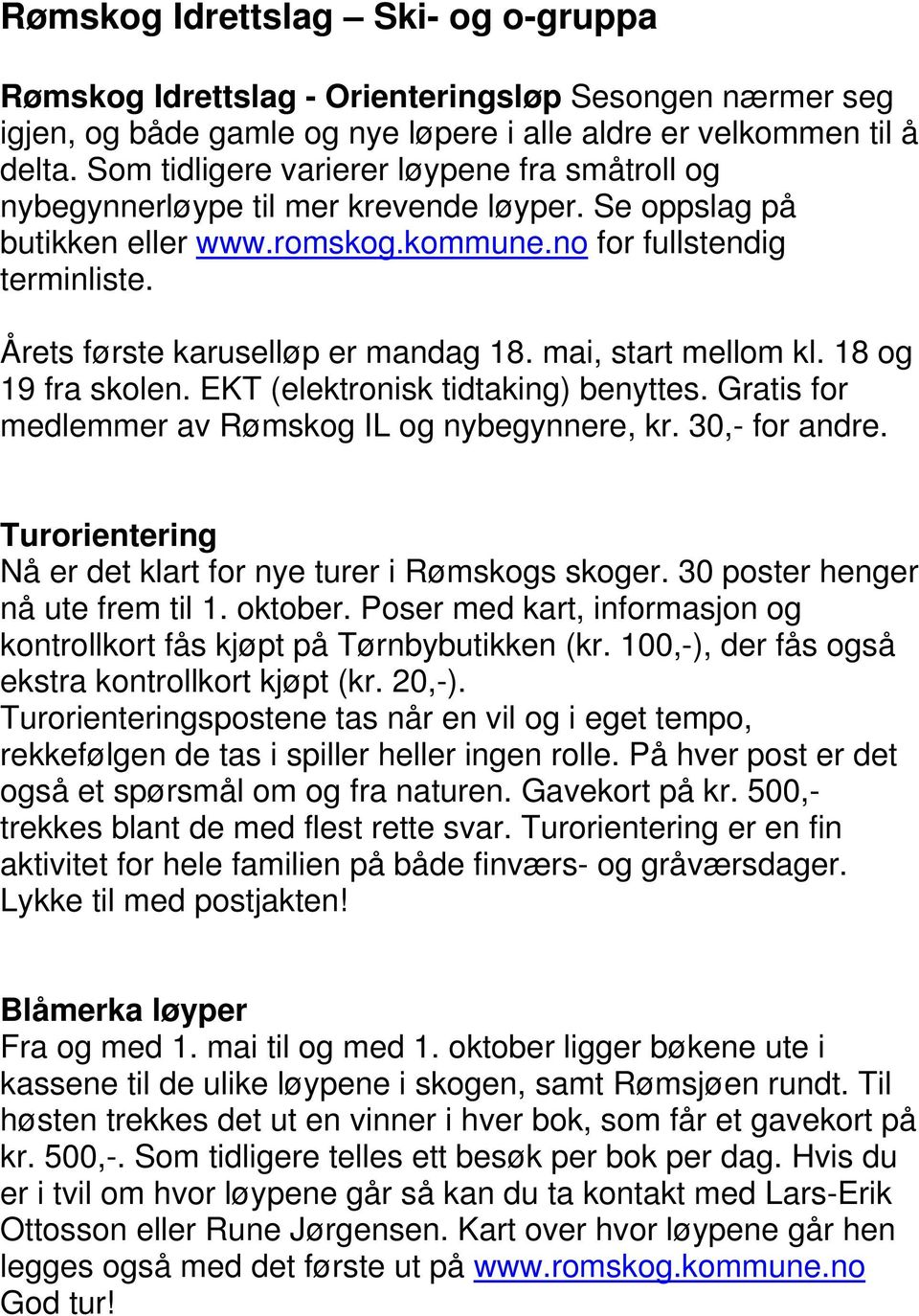 Årets første karuselløp er mandag 18. mai, start mellom kl. 18 og 19 fra skolen. EKT (elektronisk tidtaking) benyttes. Gratis for medlemmer av Rømskog IL og nybegynnere, kr. 30,- for andre.