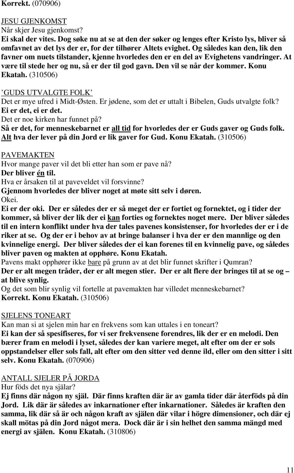 Og således kan den, lik den favner om nuets tilstander, kjenne hvorledes den er en del av Evighetens vandringer. At være til stede her og nu, så er der til god gavn. Den vil se når der kommer.