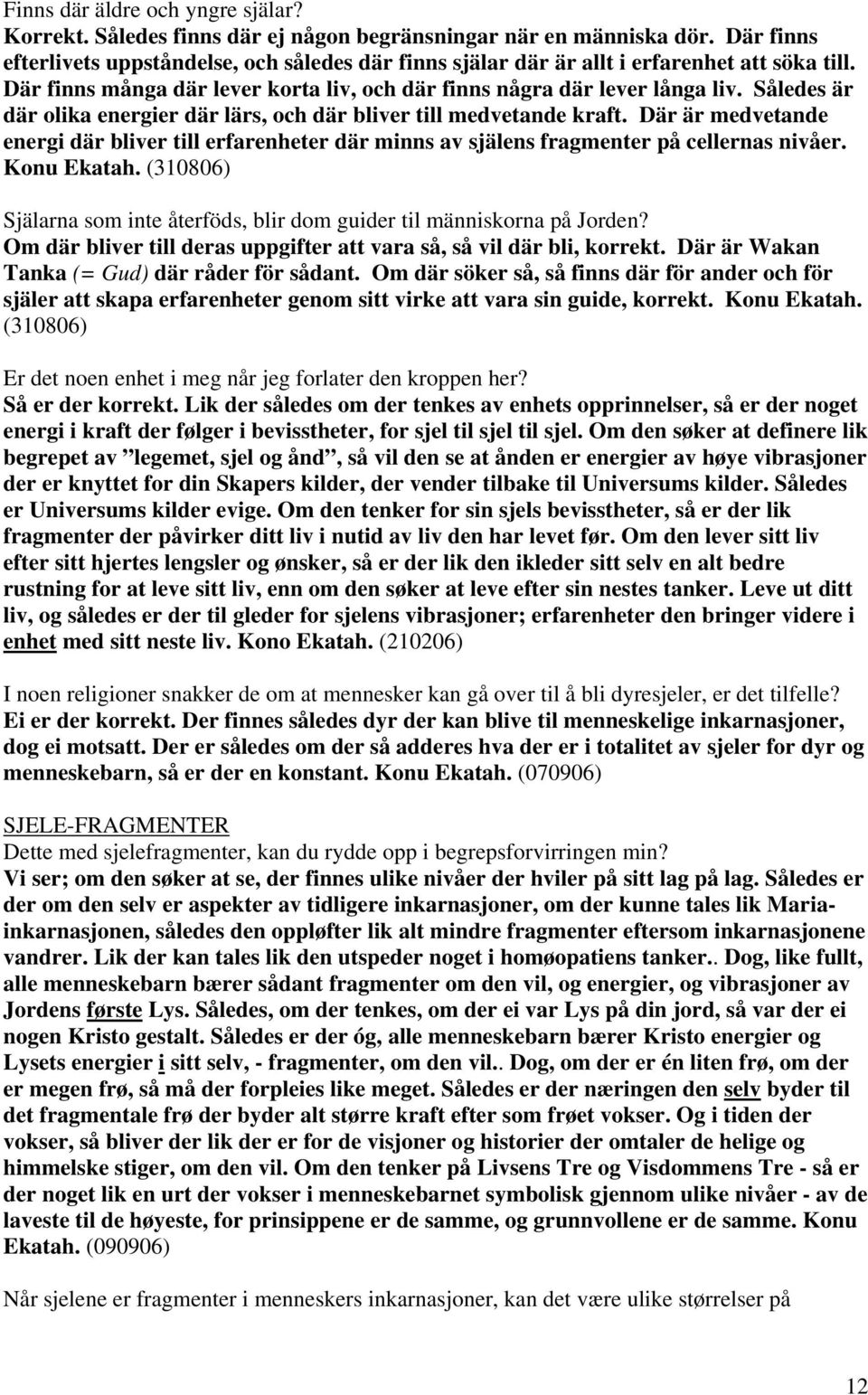 Således är där olika energier där lärs, och där bliver till medvetande kraft. Där är medvetande energi där bliver till erfarenheter där minns av själens fragmenter på cellernas nivåer. Konu Ekatah.