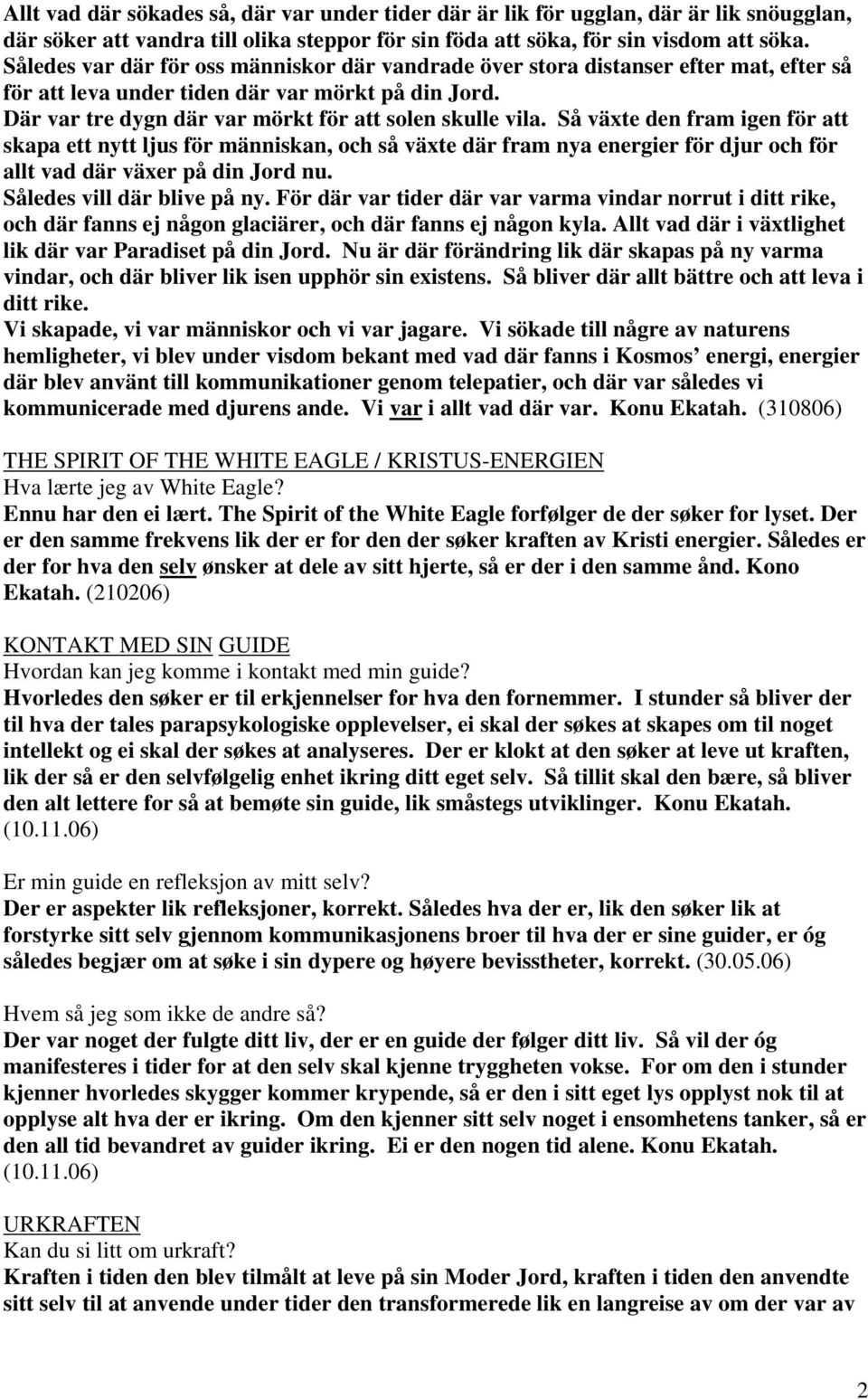 Så växte den fram igen för att skapa ett nytt ljus för människan, och så växte där fram nya energier för djur och för allt vad där växer på din Jord nu. Således vill där blive på ny.