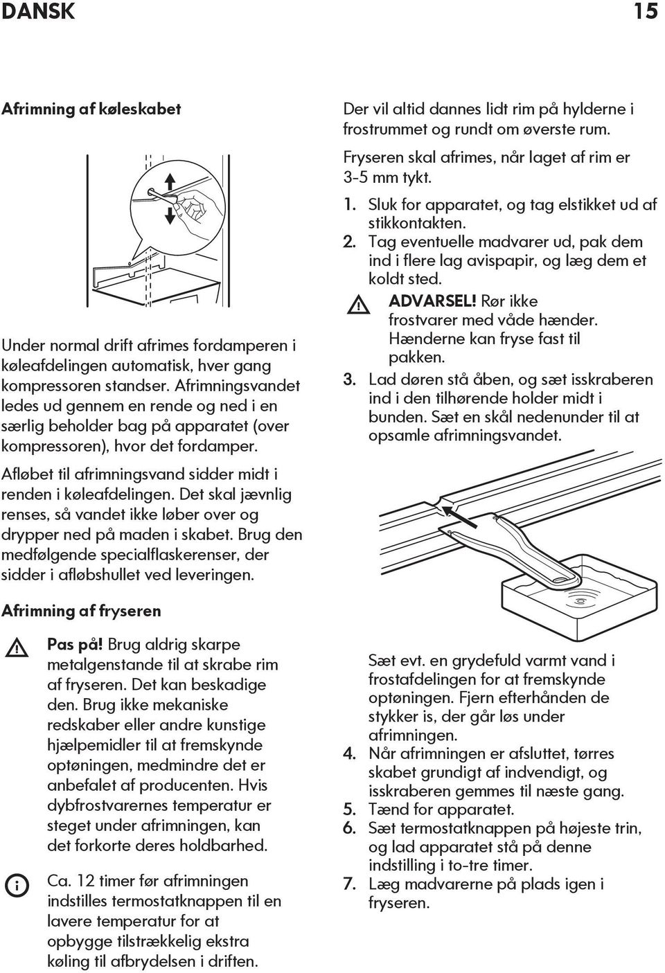 Det skal jævnlig renses, så vandet ikke løber over og drypper ned på maden i skabet. Brug den medfølgende specialflaskerenser, der sidder i afløbshullet ved leveringen.