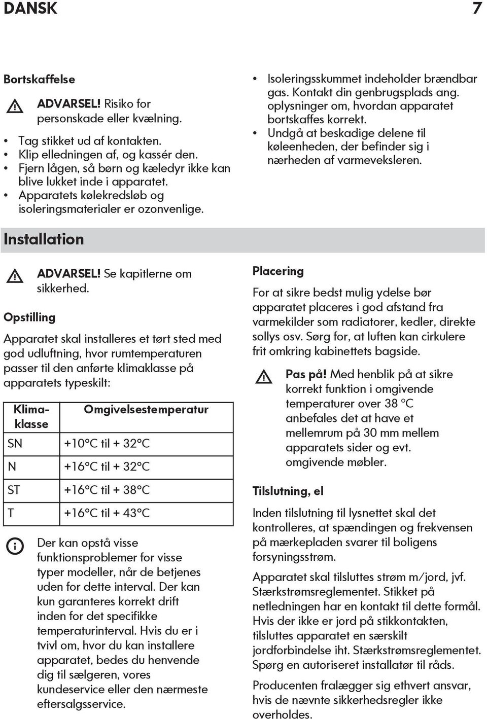 Kontakt din genbrugsplads ang. oplysninger om, hvordan apparatet bortskaffes korrekt. Undgå at beskadige delene til køleenheden, der befinder sig i nærheden af varmeveksleren.