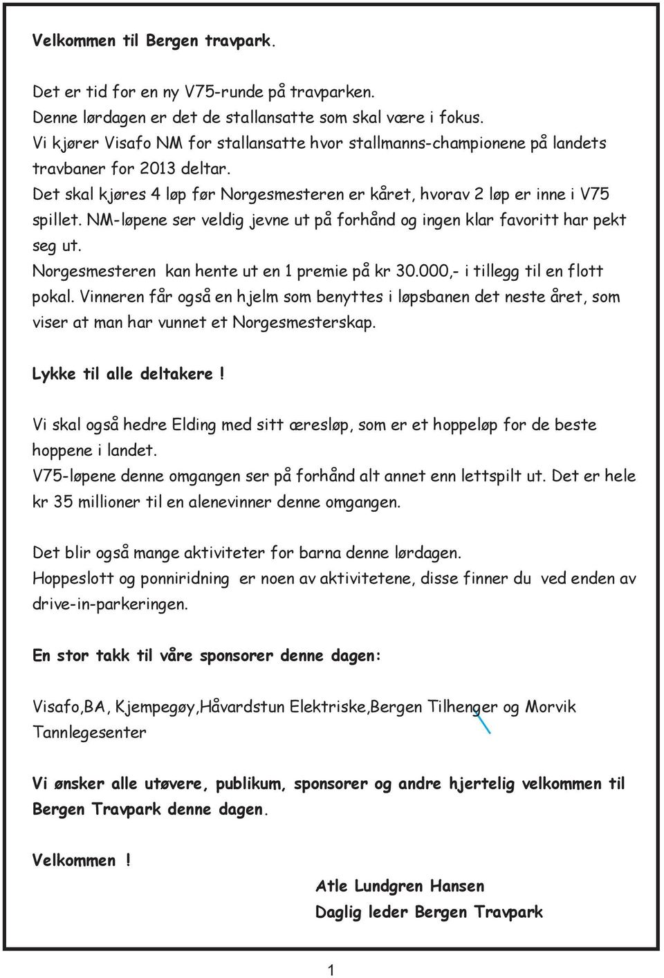 NM-løpene ser veldig jevne ut på forhånd og ingen klar favoritt har pekt seg ut. Norgesmesteren kan hente ut en 1 premie på kr 30.000,- i tillegg til en flott pokal.