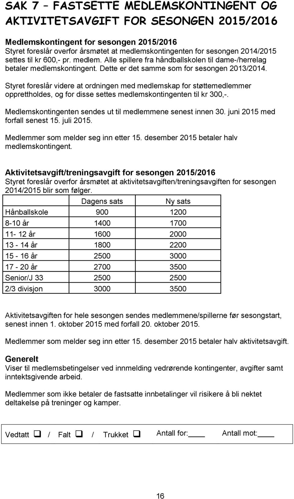 Styret foreslår videre at ordningen med medlemskap for støttemedlemmer opprettholdes, og for disse settes medlemskontingenten til kr 300,-.