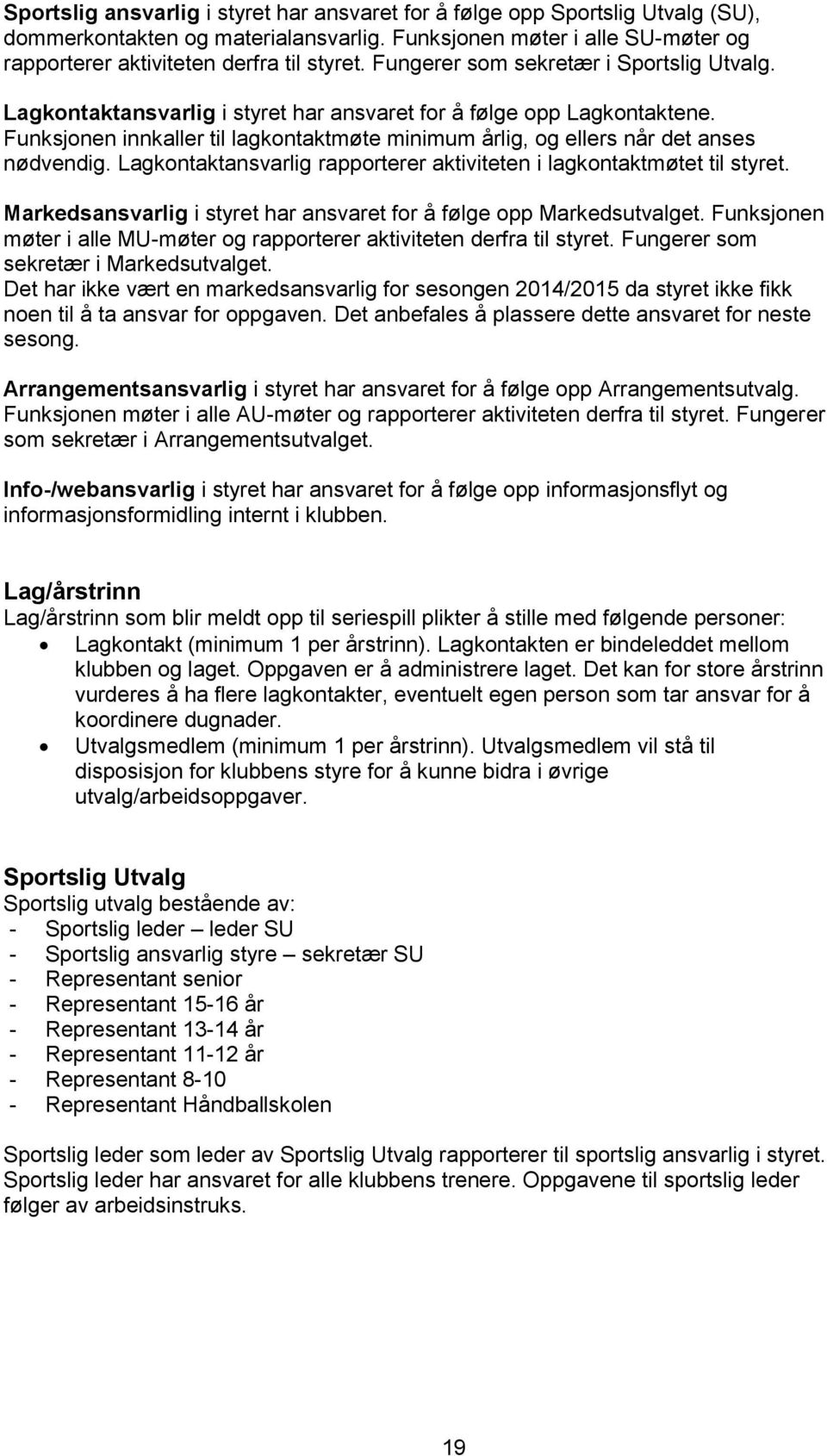 Funksjonen innkaller til lagkontaktmøte minimum årlig, og ellers når det anses nødvendig. Lagkontaktansvarlig rapporterer aktiviteten i lagkontaktmøtet til styret.