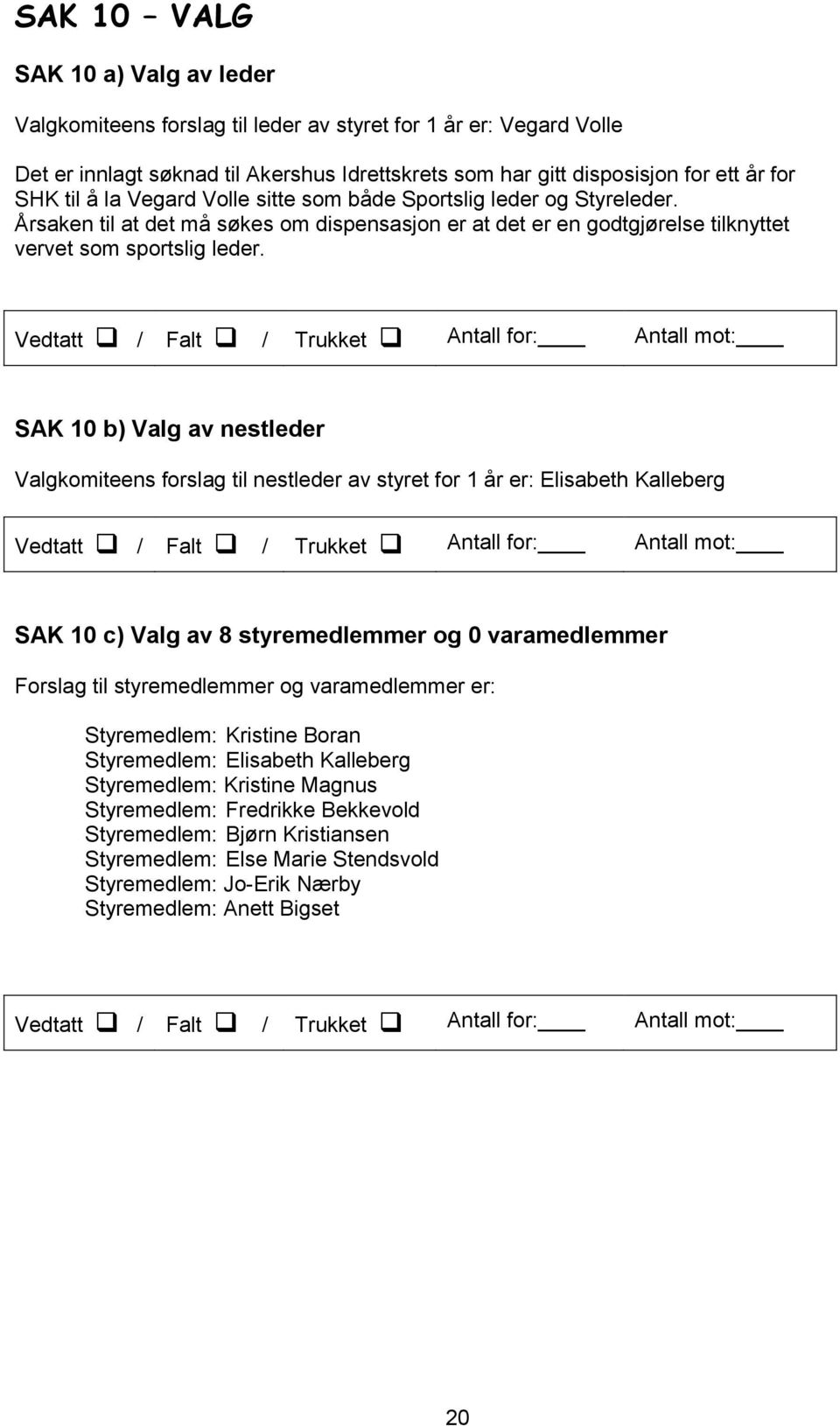 SAK 10 b) Valg av nestleder Valgkomiteens forslag til nestleder av styret for 1 år er: Elisabeth Kalleberg SAK 10 c) Valg av 8 styremedlemmer og 0 varamedlemmer Forslag til styremedlemmer og