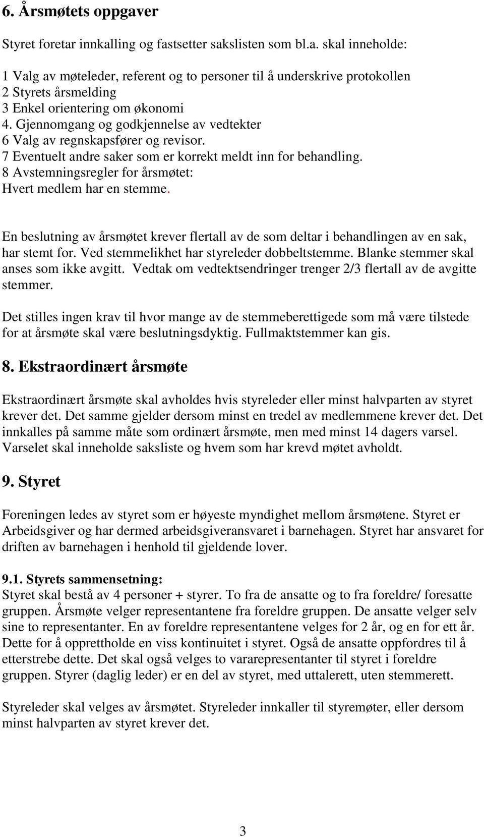 8 Avstemningsregler for årsmøtet: Hvert medlem har en stemme. En beslutning av årsmøtet krever flertall av de som deltar i behandlingen av en sak, har stemt for.