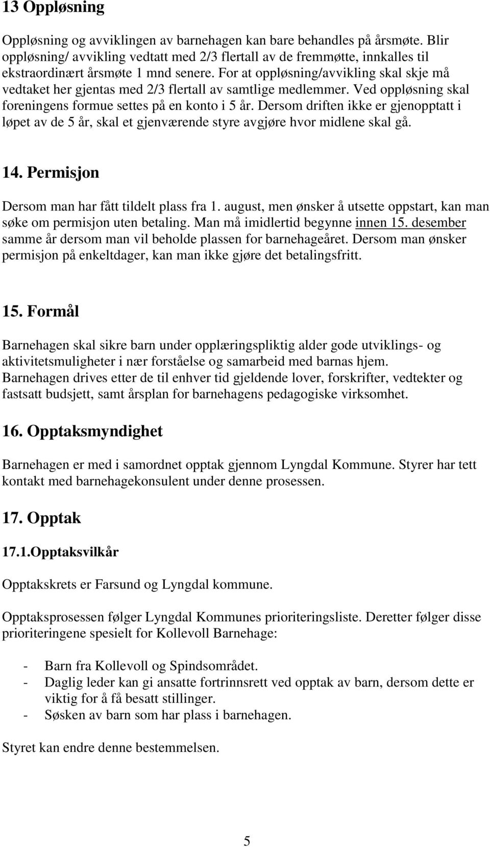 For at oppløsning/avvikling skal skje må vedtaket her gjentas med 2/3 flertall av samtlige medlemmer. Ved oppløsning skal foreningens formue settes på en konto i 5 år.