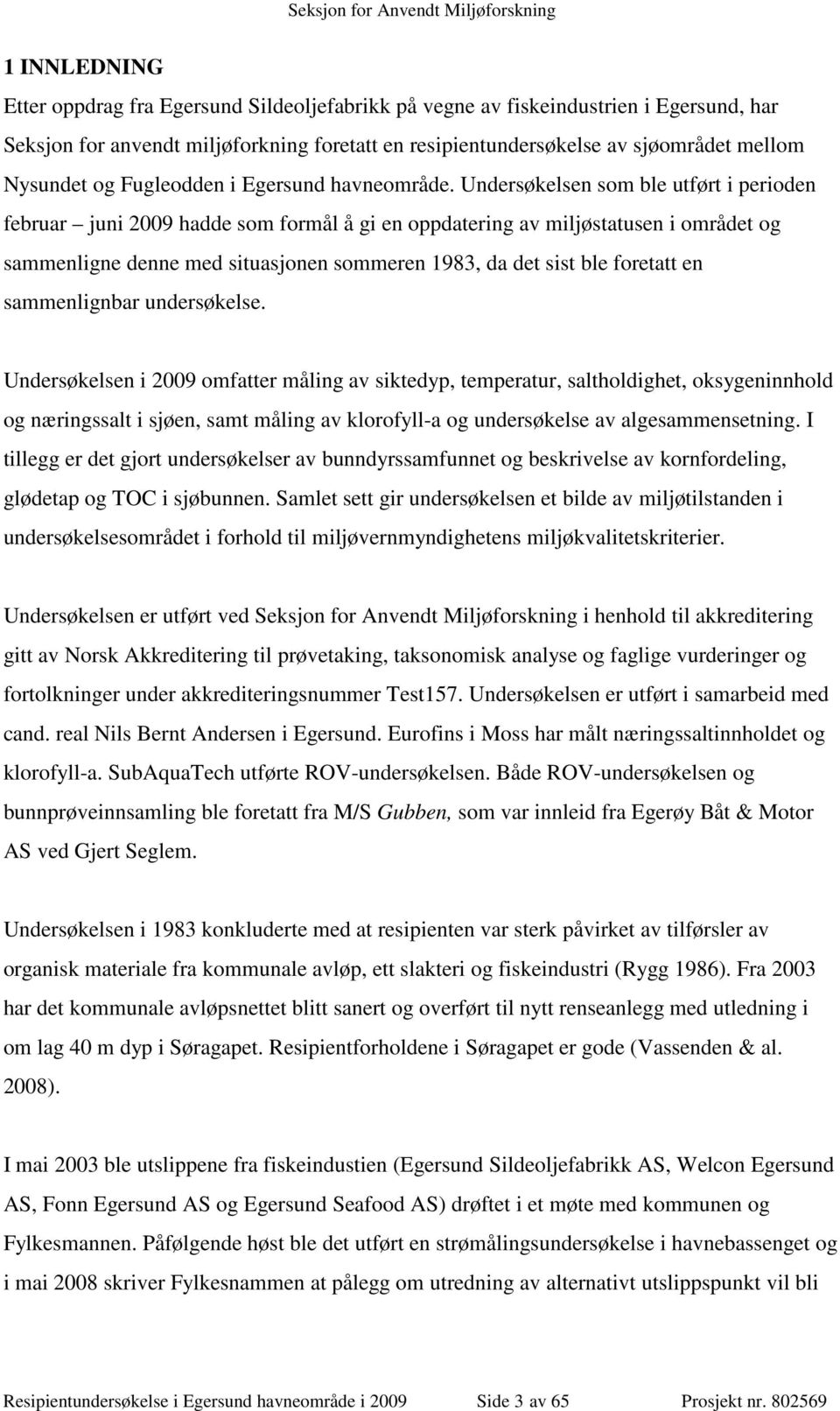 Undersøkelsen som ble utført i perioden februar juni 2009 hadde som formål å gi en oppdatering av miljøstatusen i området og sammenligne denne med situasjonen sommeren 1983, da det sist ble foretatt