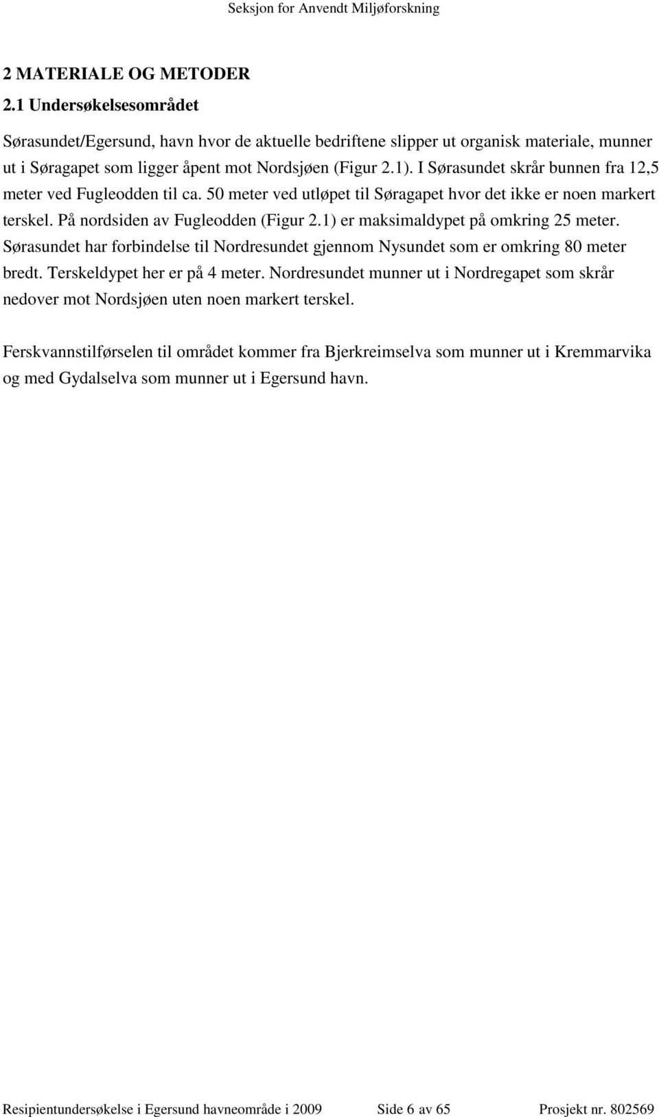 1) er maksimaldypet på omkring 25 meter. Sørasundet har forbindelse til Nordresundet gjennom Nysundet som er omkring 80 meter bredt. Terskeldypet her er på 4 meter.