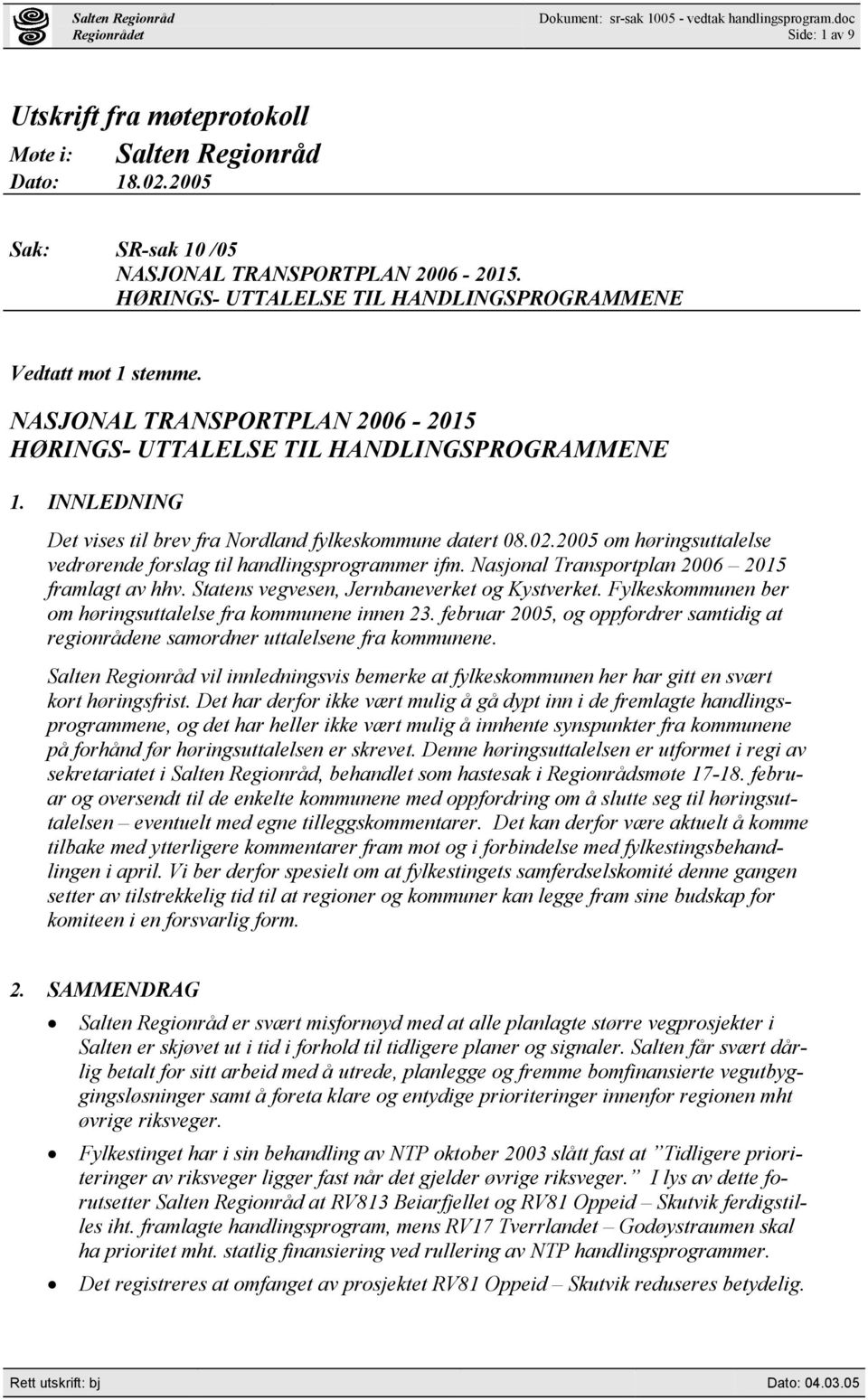 INNLEDNING Det vises til brev fra Nordland fylkeskommune datert 08.02.2005 om høringsuttalelse vedrørende forslag til handlingsprogrammer ifm. Nasjonal Transportplan 2006 2015 framlagt av hhv.