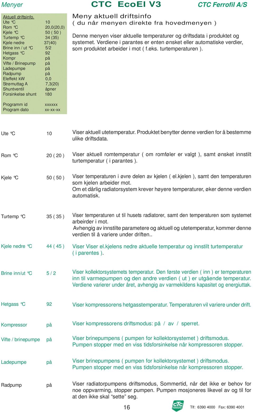 7,3(20) Shuntventil åpner Forsinkelse shunt 180 Meny aktuell driftsinfo ( du når menyen direkte fra hovedmenyen ) Denne menyen viser aktuelle temperaturer og driftsdata i produktet og systemet.