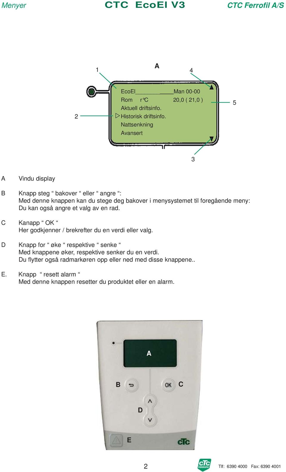 foregående meny: Du kan også angre et valg av en rad. C Kanapp OK Her godkjenner / brekrefter du en verdi eller valg.